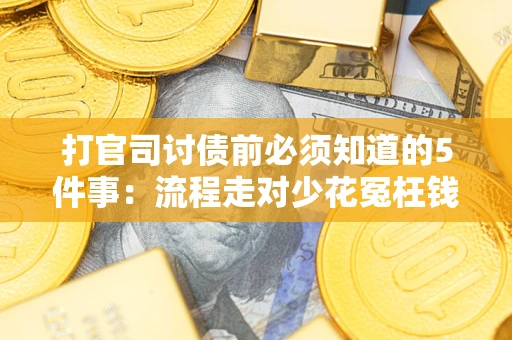 武汉打官司讨债前必须知道的5件事：流程走对少花冤枉钱