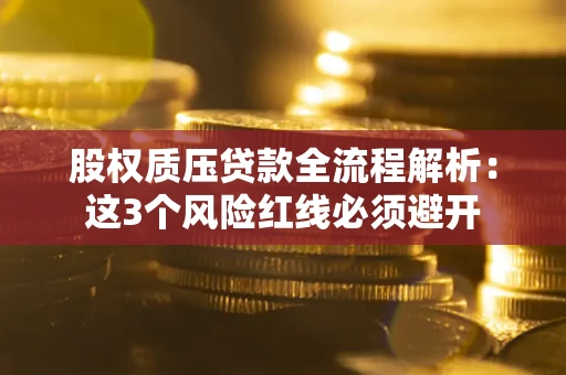 武汉股权质压贷款全流程解析：这3个风险红线必须避开