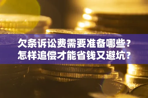武汉欠条诉讼费需要准备哪些？怎样追偿才能省钱又避坑？