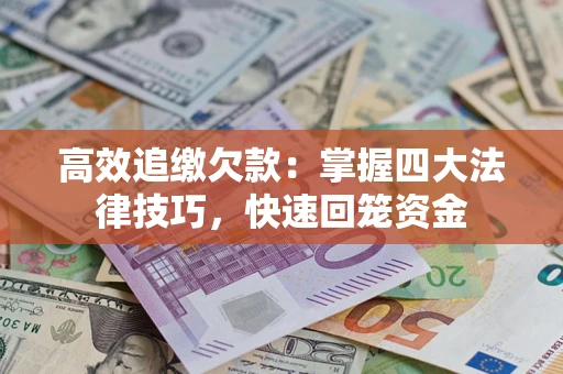 武汉高效追缴欠款：掌握四大法律技巧，快速回笼资金