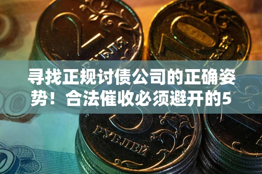 武汉寻找正规讨债公司的正确姿势！合法催收必须避开的5大雷区