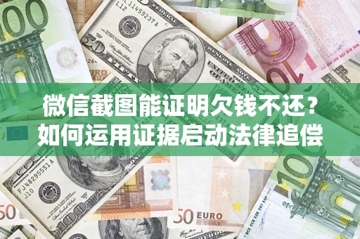 武汉微信截图能证明欠钱不还？如何运用证据启动法律追偿程序？
