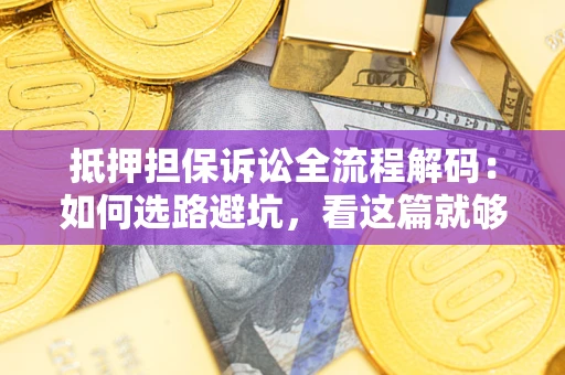 武汉抵押担保诉讼全流程解码：如何选路避坑，看这篇就够了