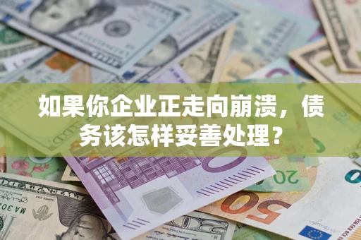 武汉如果你企业正走向崩溃，债务该怎样妥善处理？