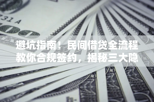 武汉避坑指南！民间借贷全流程教你合规签约，揭秘三大隐形陷阱