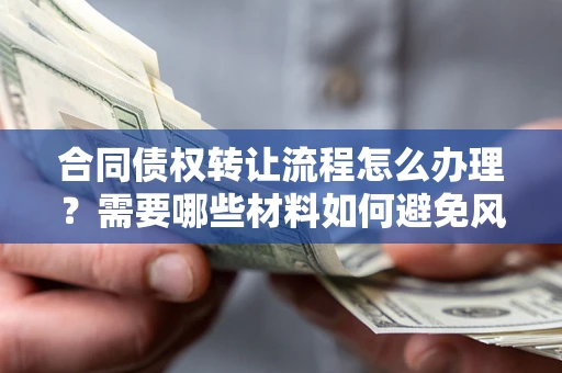 武汉合同债权转让流程怎么办理？需要哪些材料如何避免风险？