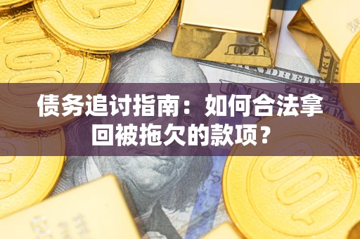 武汉债务追讨指南：如何合法拿回被拖欠的款项？