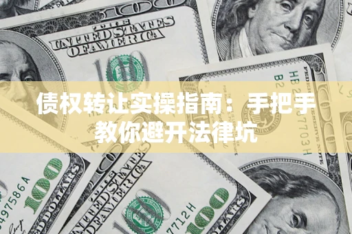 武汉债权转让实操指南：手把手教你避开法律坑