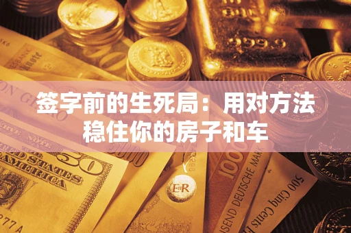 武汉签字前的生死局：用对方法稳住你的房子和车