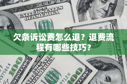武汉欠条诉讼费怎么退？退费流程有哪些技巧？