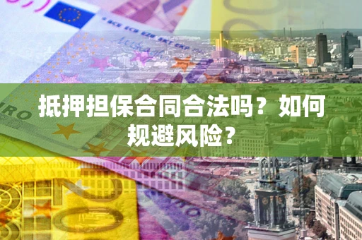 武汉抵押担保合同合法吗？如何规避风险？