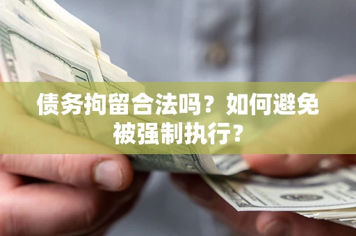武汉债务拘留合法吗？如何避免被强制执行？