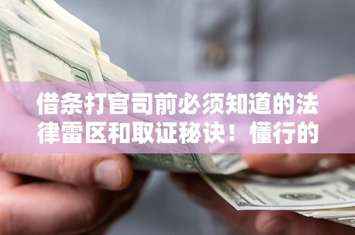 武汉借条打官司前必须知道的法律雷区和取证秘诀！懂行的人已经留好这些证据