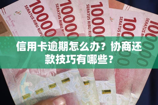 武汉信用卡逾期怎么办？协商还款技巧有哪些？