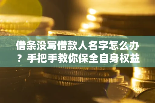 武汉借条没写借款人名字怎么办？手把手教你保全自身权益
