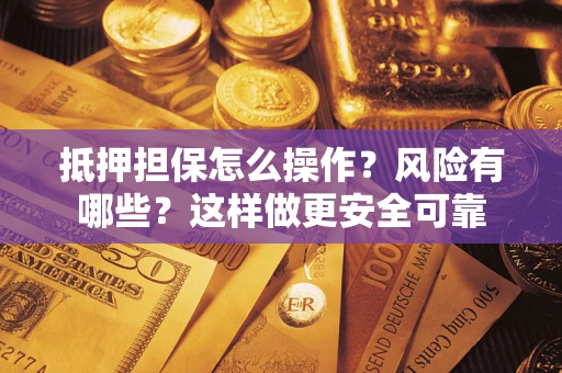 武汉抵押担保怎么操作？风险有哪些？这样做更安全可靠