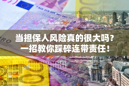 武汉当担保人风险真的很大吗？一招教你踩碎连带责任！