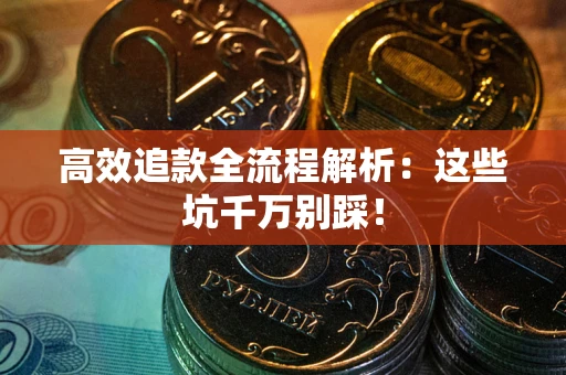 武汉高效追款全流程解析：这些坑千万别踩！
