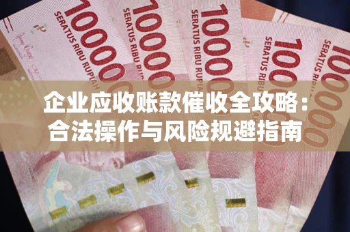 武汉企业应收账款催收全攻略：合法操作与风险规避指南
