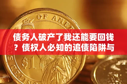 武汉债务人破产了我还能要回钱？债权人必知的追债陷阱与破局之道
