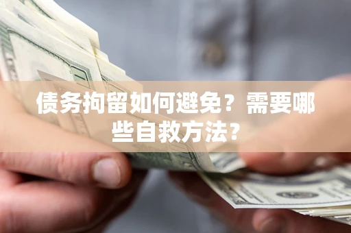武汉债务拘留如何避免？需要哪些自救方法？