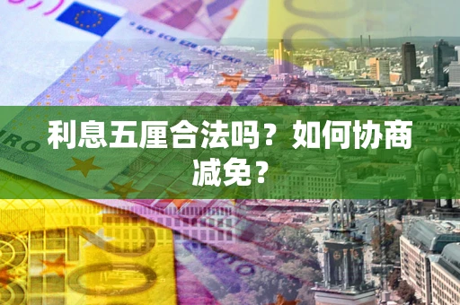 武汉利息五厘合法吗？如何协商减免？