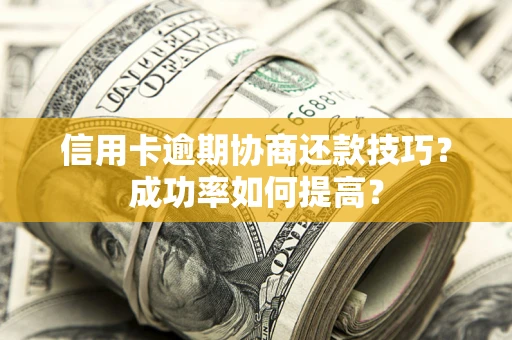 武汉信用卡逾期协商还款技巧？成功率如何提高？