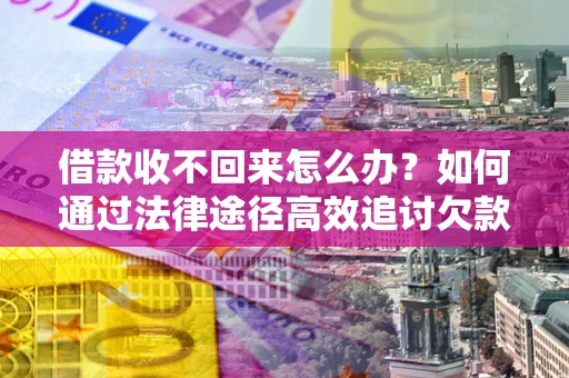武汉借款收不回来怎么办?如何通过法律途径高效追讨欠款? 武汉借款收不回来怎么办?如何通过法律途径高效追讨欠款?
