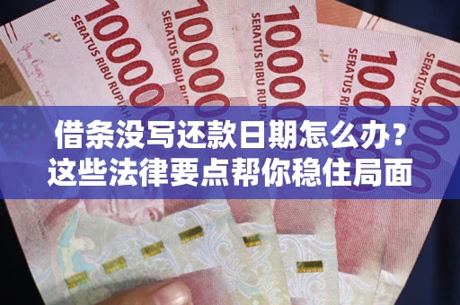 武汉借条没写还款日期怎么办？这些法律要点帮你稳住局面