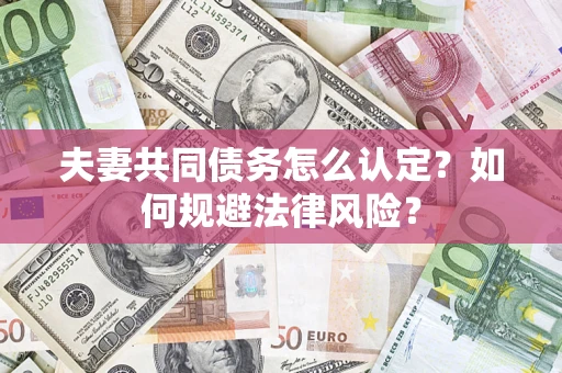 武汉夫妻共同债务怎么认定？如何规避法律风险？