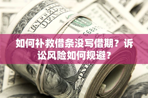 武汉如何补救借条没写借期？诉讼风险如何规避？