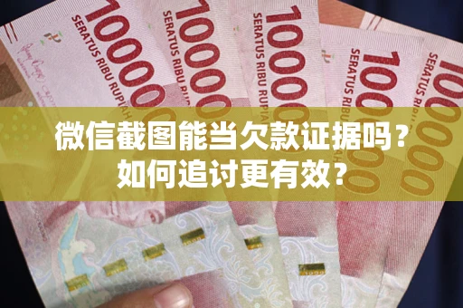 武汉微信截图能当欠款证据吗？如何追讨更有效？