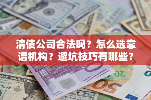 武汉清债公司合法吗？怎么选靠谱机构？避坑技巧有哪些？