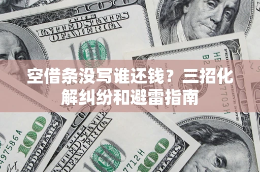 武汉空借条没写谁还钱？三招化解纠纷和避雷指南