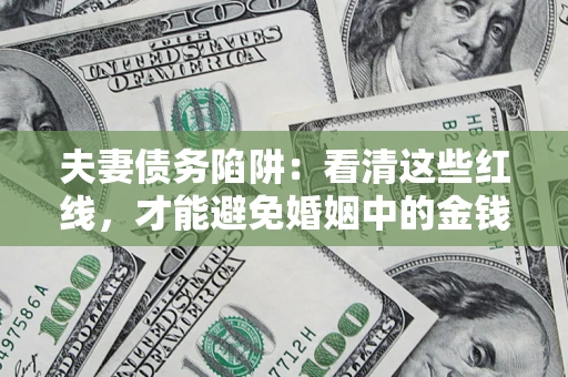 武汉夫妻债务陷阱：看清这些红线，才能避免婚姻中的金钱危机