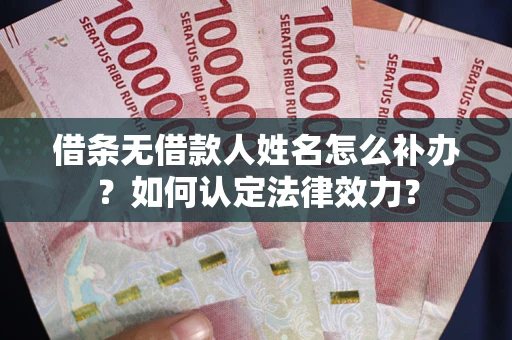 武汉借条无借款人姓名怎么补办？如何认定法律效力？