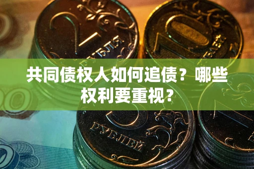 武汉共同债权人如何追债？哪些权利要重视？