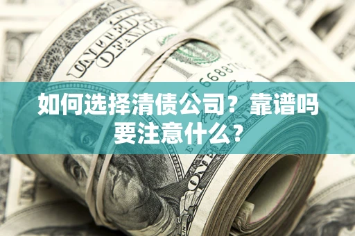 武汉如何选择清债公司？靠谱吗要注意什么？