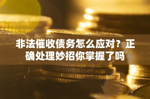 武汉非法催收债务怎么应对？正确处理妙招你掌握了吗