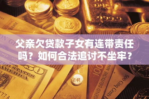 武汉父亲欠贷款子女有连带责任吗？如何合法追讨不坐牢？