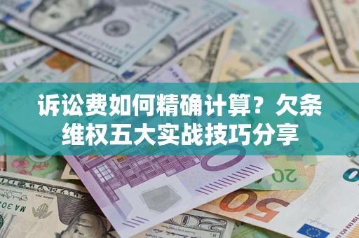 武汉诉讼费如何精确计算？欠条维权五大实战技巧分享