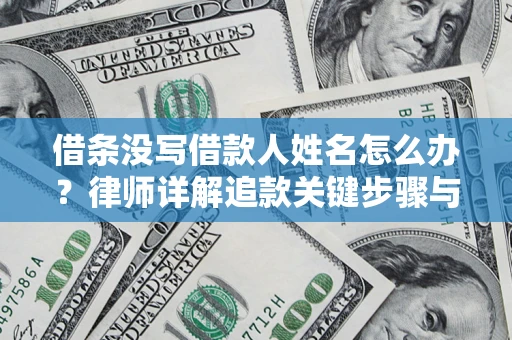 武汉借条没写借款人姓名怎么办？律师详解追款关键步骤与证据链构建