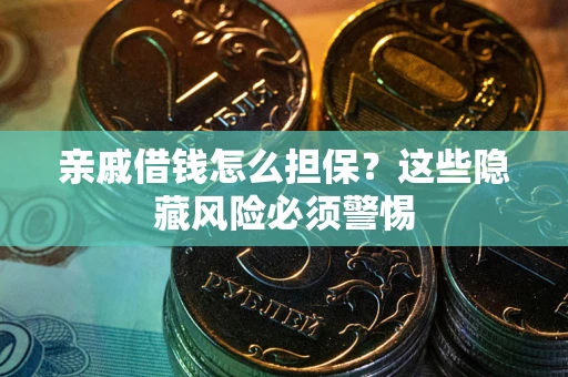 武汉亲戚借钱怎么担保？这些隐藏风险必须警惕