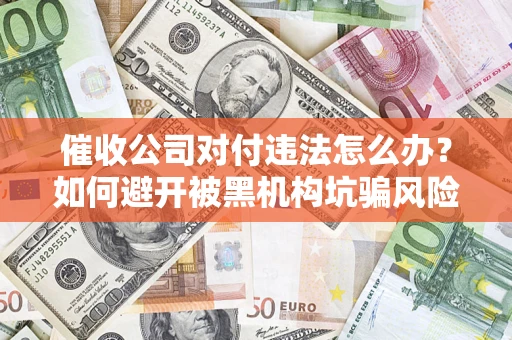 武汉催收公司对付违法怎么办？如何避开被黑机构坑骗风险