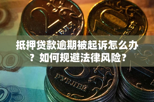 武汉抵押贷款逾期被起诉怎么办？如何规避法律风险？