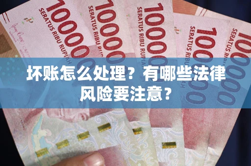 武汉坏账怎么处理？有哪些法律风险要注意？