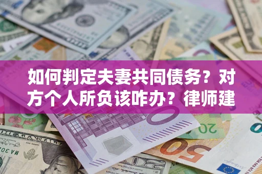 武汉如何判定夫妻共同债务？对方个人所负该咋办？律师建议