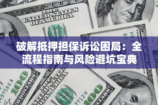 武汉破解抵押担保诉讼困局:全流程指南与风险避坑宝典 武汉破解抵押担保诉讼困局:全流程指南与风险避坑宝典