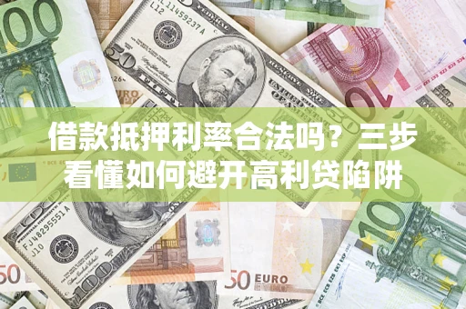 武汉借款抵押利率合法吗？三步看懂如何避开高利贷陷阱