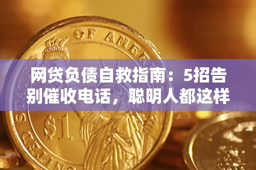 武汉网贷负债自救指南：5招告别催收电话，聪明人都这样做